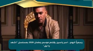 رسمياً اليوم.. آسر ياسين يقتحم موسم رمضان 2026 بمسلسل “اشهد يا ليل”